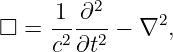       1 ∂2     2
□  = -2 --2 − ∇ ,
     c  ∂t
