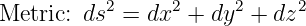 Metric: ds2 = dx2 + dy2 + dz2
