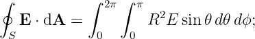∮           ∫ 2π ∫ π
   E ⋅ dA =         R2E  sin𝜃 d𝜃d ϕ;
 S           0    0
