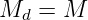 Md  = M

