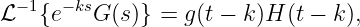   −1  −ks
ℒ   {e   G (s)} = g(t − k)H (t − k),
