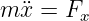 m ¨x =  Fx
