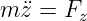 m ¨z = Fz
