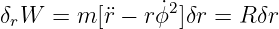                 2
δrW  =  m [¨r − rϕ˙]δr = R δr
