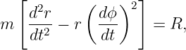   [                ]
    d2r    ( dϕ )2
m   --2-− r  ---     = R,
    dt        dt
