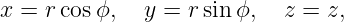 x = r cosϕ,   y = rsin ϕ,  z = z,
