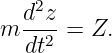   d2z-
m  dt2 = Z.
