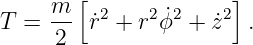         [              ]
T  = m-  ˙r2 + r2 ˙ϕ2 + ˙z2 .
      2
