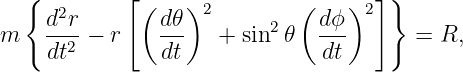    {        [                       ] }
     d2r      ( d𝜃)2         ( dϕ )2
m    --2-− r    ---  +  sin2 𝜃  ---      = R,
     dt         dt             dt
