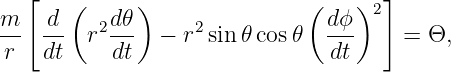   [   (     )               (    )  ]
m-  -d    2d𝜃-     2           d-ϕ  2
 r  dt  r  dt  −  r sin 𝜃 cos𝜃   dt     = Θ,
