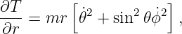           [            ]
∂T-        ˙2     2  ˙2
 ∂r = mr   𝜃 +  sin  𝜃ϕ   ,
