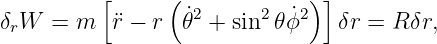          [      (            ) ]
                 ˙2      2  ˙2
δrW  = m  ¨r − r  𝜃  + sin  𝜃ϕ    δr = R δr,
