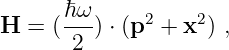       ℏω
H =  (---) ⋅ (p2 + x2) ,
       2
