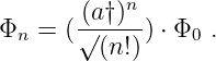        (a†)n-
Φn =  (√ (n!)) ⋅ Φ0 .
