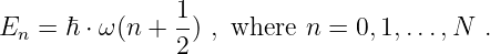                 1
En  = ℏ ⋅ ω(n + -) , where n = 0,1,...,N  .
                2
