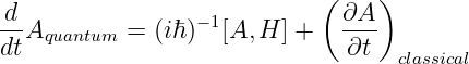  d                          ( ∂A )
--Aquantum =  (iℏ)− 1[A, H ] +  ---
dt                             ∂t  classical
