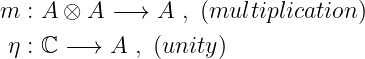 m  : A ⊗ A −→  A , (multiplication)

 η : ℂ − → A , (unity)
