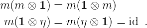 m (m  ⊗ 1) = m (1 ⊗ m )
 m (1 ⊗ η) = m (η ⊗ 1) = id .
