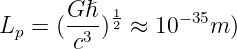        Gℏ  1
Lp =  (---)2 ≈ 10− 35m )
       c3
