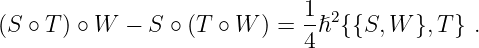                              1
(S ∘ T ) ∘ W − S ∘ (T  ∘ W ) = -ℏ2{{S, W }, T} .
                             4
