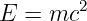         2
E  = mc
