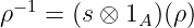ρ−1 = (s ⊗ 1 )(ρ)
            A
