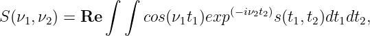               ∫  ∫
S(ν ,ν ) = Re       cos(ν t)exp (− iν2t2)s(t ,t)dt dt ,
   1  2                  1 1             1 2   1  2
