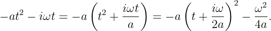                  (     iωt)       (     iω)2    ω2
− at2 − iωt = − a t2 + ----  = − a  t + ---   − ---.
                        a               2a      4a
