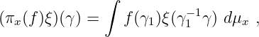               ∫
(πx(f)ξ)(γ) =    f(γ1)ξ(γ−1 1γ ) d μx ,
