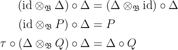    (id ⊗ 𝔅 Δ ) ∘ Δ = (Δ ⊗ 𝔅 id ) ∘ Δ

   (id ⊗ 𝔅 P ) ∘ Δ = P

τ ∘ (Δ ⊗ 𝔅 Q ) ∘ Δ = Δ ∘ Q
