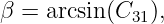 β = arcsin(C31),
