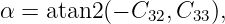 α = atan2 (− C32, C33),
