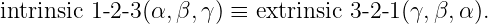 intrinsic 1-2-3(α,β,γ ) ≡ extrinsic 3-2- 1 (γ, β,α ).
