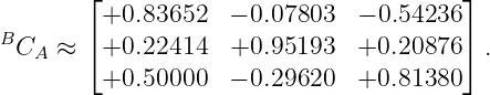         ⌊+0.83652   − 0.07803  − 0.54236⌋
B       ⌈                               ⌉
  CA ≈   +0.22414   +0.95193   +0.20876   .
         +0.50000   − 0.29620  +0.81380
