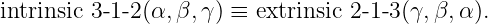 intrinsic 3-1-2(α,β,γ ) ≡ extrinsic 2-1- 3 (γ, β,α ).
