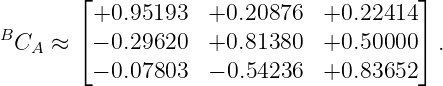         ⌊+0.95193   +0.20876   +0.22414 ⌋
B       ⌈                               ⌉
  CA ≈   − 0.29620  +0.81380   +0.50000   .
         − 0.07803  − 0.54236  +0.83652
