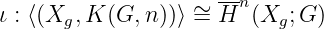                    ∼ --n
ι : ⟨(Xg, K (G, n))⟩ = H (Xg; G)
