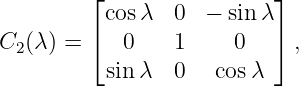          ⌊                ⌋
          cos λ  0  − sinλ
C2 (λ) = ⌈  0    1     0  ⌉ ,
          sin λ  0   cosλ
