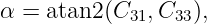 α = atan2 (C31, C33),

