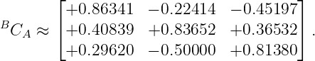        ⌊+0.86341   − 0.22414  − 0.45197⌋
B       ⌈                               ⌉
  CA ≈   +0.40839   +0.83652   +0.36532   .
         +0.29620   − 0.50000  +0.81380
