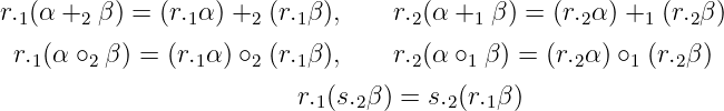 r.1(α +2 β) = (r.1α ) +2 (r.1β),   r.2(α +1 β) = (r.2α ) +1 (r.2β)

  r.1(α ∘2 β ) = (r.1α ) ∘2 (r.1β), r.2(α ∘1 β) = (r.2α) ∘1 (r.2β )
                          r.(s. β) = s. (r.β)
                            1  2       2  1
