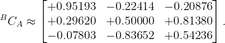         ⌊+0.95193   − 0.22414  − 0.20876⌋
B       ⌈                               ⌉
  CA ≈   +0.29620   +0.50000   +0.81380   .
         − 0.07803  − 0.83652  +0.54236
