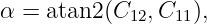 α = atan2 (C12, C11),
