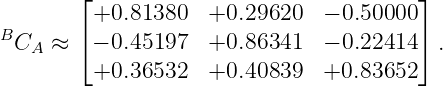         ⌊+0.81380   +0.29620   − 0.50000⌋
B       ⌈                               ⌉
  CA ≈   − 0.45197  +0.86341   − 0.22414  .
         +0.36532   +0.40839   +0.83652
