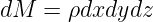 dM  =  ρdxdydz
