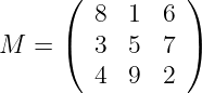       (          )
         8  1  6
M  =  (  3  5  7 )

         4  9  2
