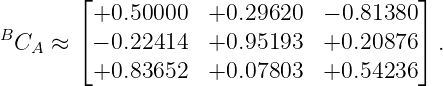         ⌊+0.50000   +0.29620   − 0.81380⌋
B       ⌈                               ⌉
  CA ≈   − 0.22414  +0.95193   +0.20876   .
         +0.83652   +0.07803   +0.54236
