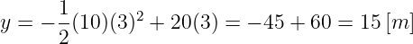       1-      2
y = − 2(10)(3) +  20(3) = − 45 + 60 = 15[m ]
