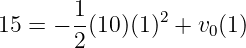 15 = − 1(10)(1)2 + v0(1)
       2
