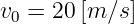 v0 = 20 [m ∕s]

